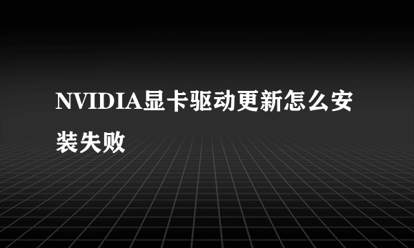 NVIDIA显卡驱动更新怎么安装失败