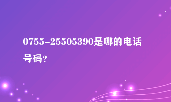 0755-25505390是哪的电话号码？