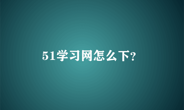 51学习网怎么下？