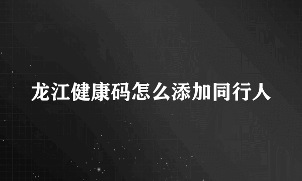 龙江健康码怎么添加同行人