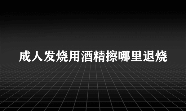 成人发烧用酒精擦哪里退烧