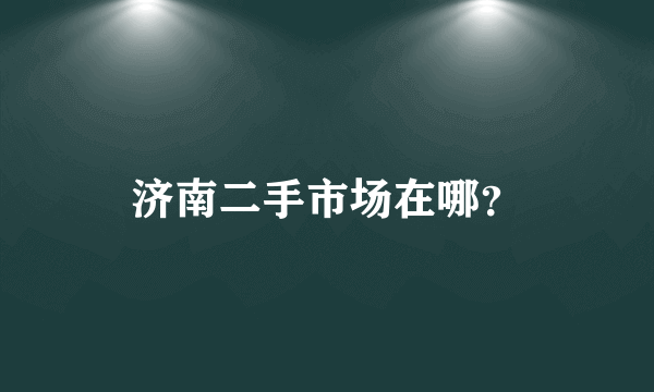 济南二手市场在哪？