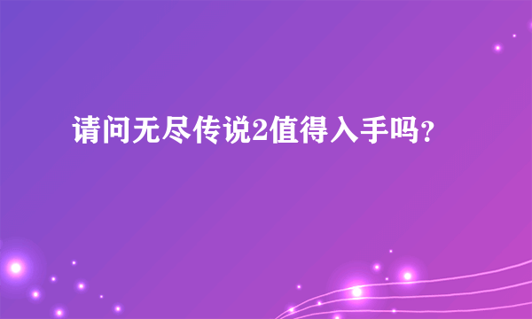 请问无尽传说2值得入手吗？