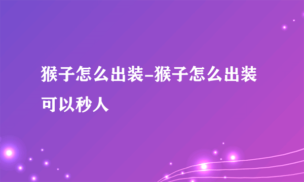 猴子怎么出装-猴子怎么出装可以秒人