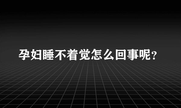 孕妇睡不着觉怎么回事呢？