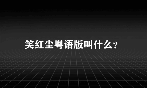 笑红尘粤语版叫什么？