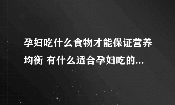 孕妇吃什么食物才能保证营养均衡 有什么适合孕妇吃的营养菜谱