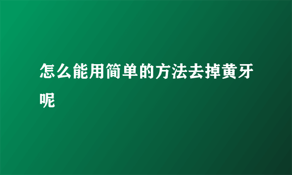 怎么能用简单的方法去掉黄牙呢