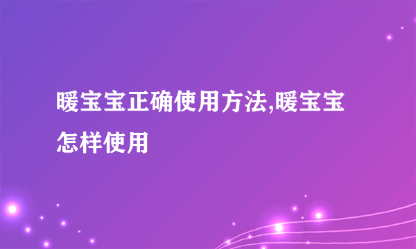 暖宝宝正确使用方法,暖宝宝怎样使用