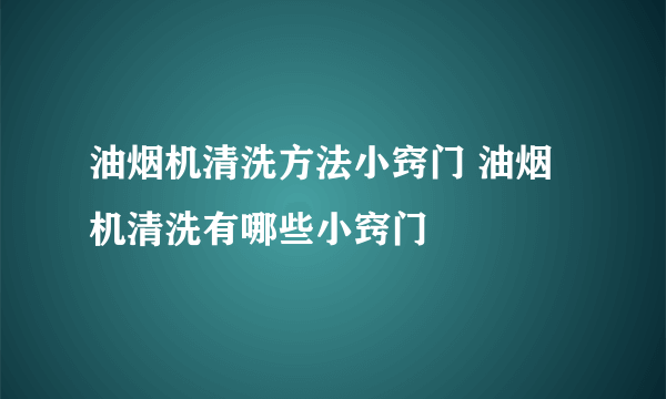 油烟机清洗方法小窍门 油烟机清洗有哪些小窍门