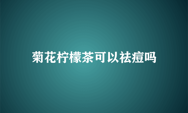 菊花柠檬茶可以祛痘吗