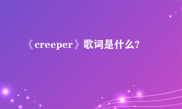 《creeper》歌词是什么?