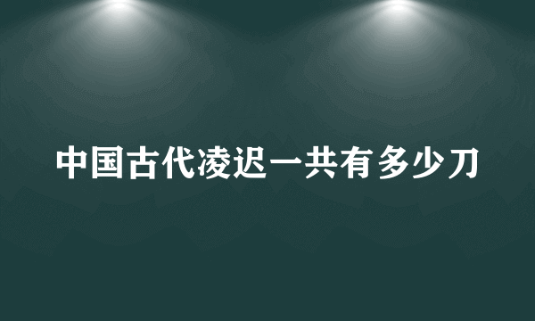 中国古代凌迟一共有多少刀