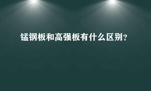 锰钢板和高强板有什么区别？