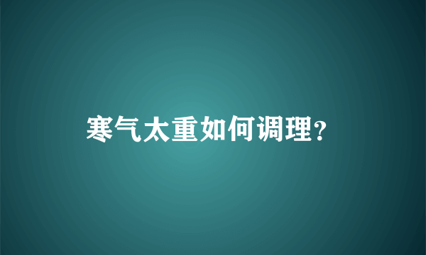 寒气太重如何调理？