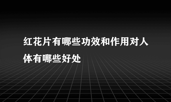 红花片有哪些功效和作用对人体有哪些好处