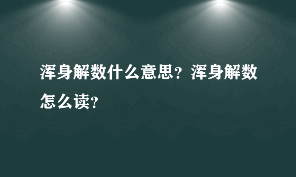 浑身解数什么意思？浑身解数怎么读？