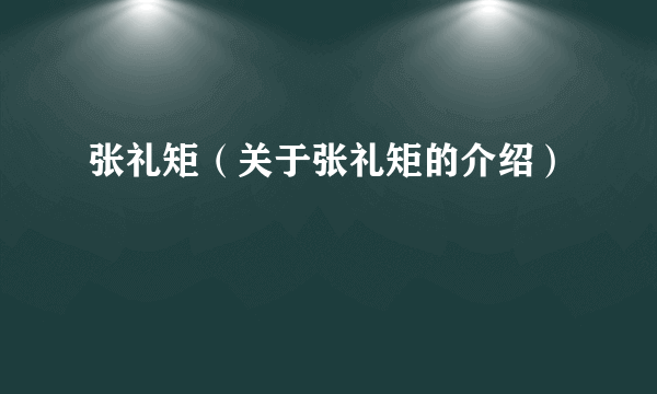 张礼矩（关于张礼矩的介绍）