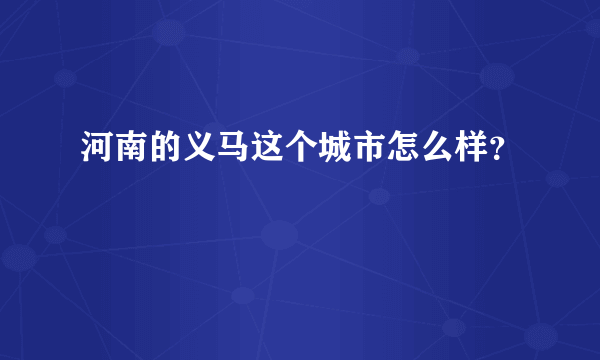 河南的义马这个城市怎么样？