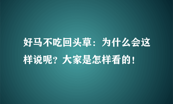 好马不吃回头草：为什么会这样说呢？大家是怎样看的！