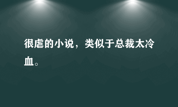 很虐的小说，类似于总裁太冷血。