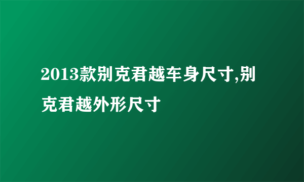 2013款别克君越车身尺寸,别克君越外形尺寸