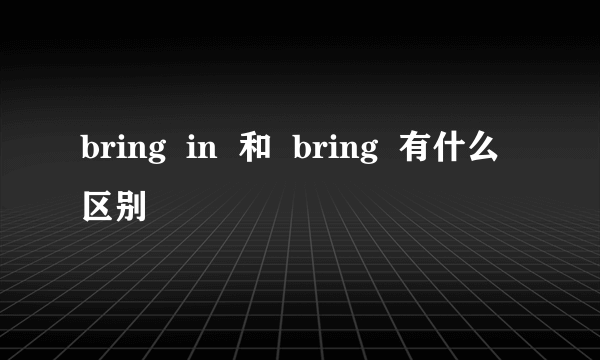 bring  in  和  bring  有什么区别