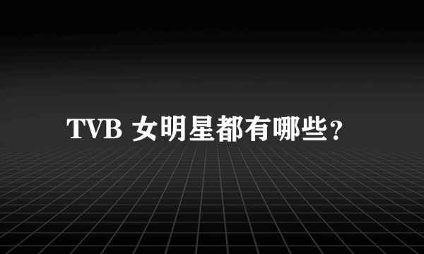 TVB 女明星都有哪些？