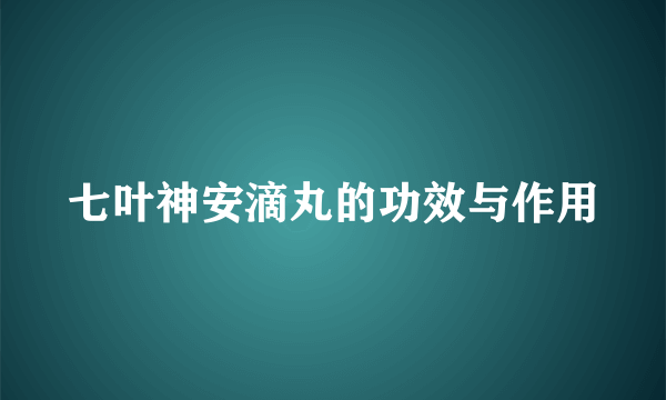 七叶神安滴丸的功效与作用