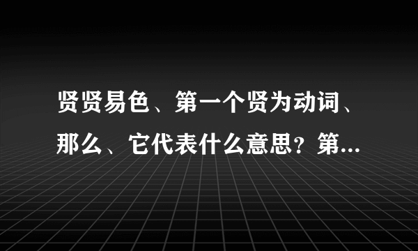 贤贤易色、第一个贤为动词、那么、它代表什么意思？第二个贤又代表什么意思？