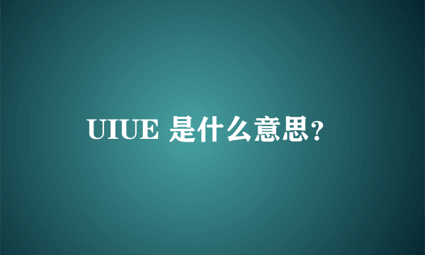 UIUE 是什么意思？