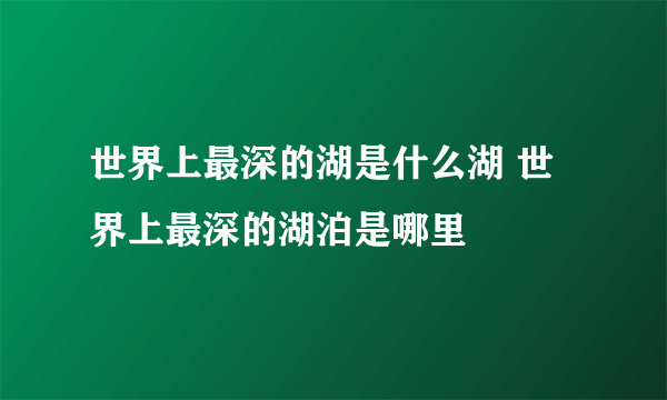 世界上最深的湖是什么湖 世界上最深的湖泊是哪里