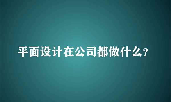 平面设计在公司都做什么？