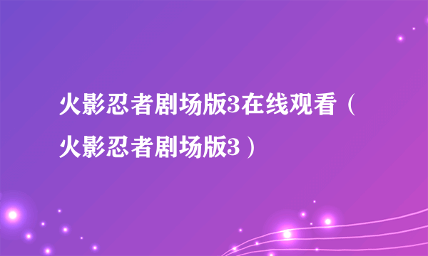 火影忍者剧场版3在线观看（火影忍者剧场版3）