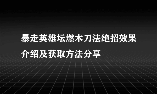 暴走英雄坛燃木刀法绝招效果介绍及获取方法分享