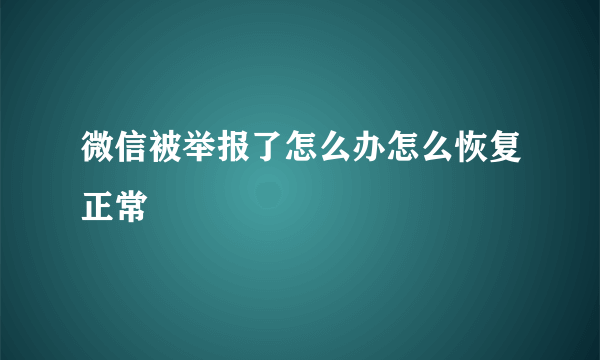 微信被举报了怎么办怎么恢复正常