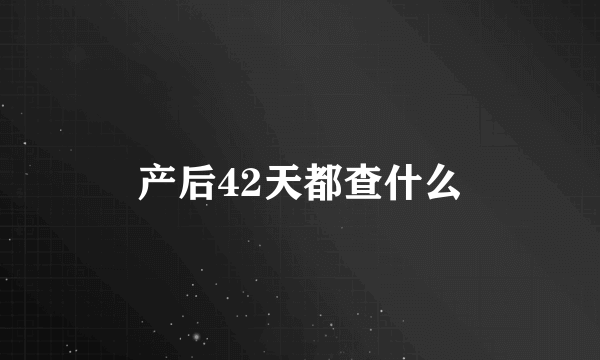 产后42天都查什么