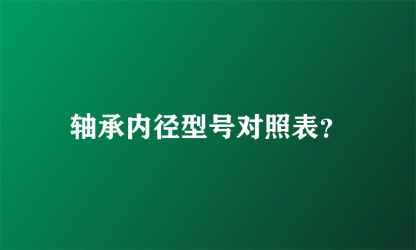 轴承内径型号对照表？