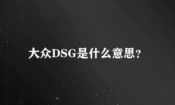 大众DSG是什么意思？