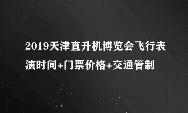 2019天津直升机博览会飞行表演时间+门票价格+交通管制