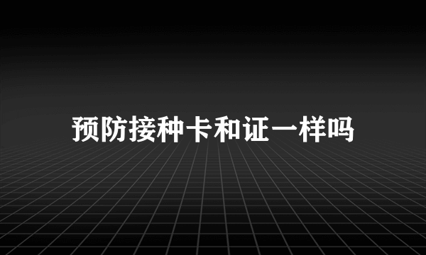 预防接种卡和证一样吗