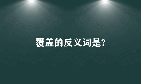 覆盖的反义词是?