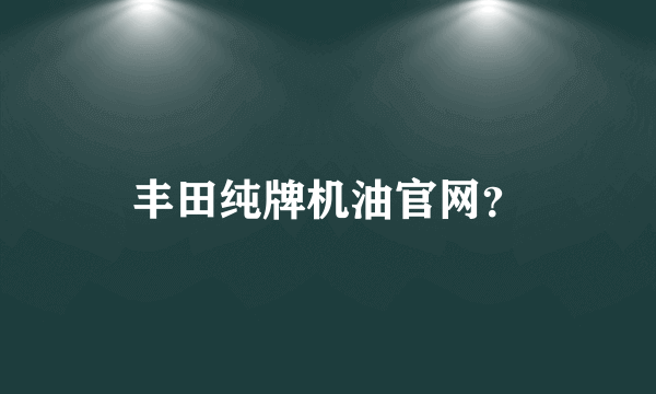 丰田纯牌机油官网？