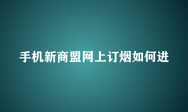 手机新商盟网上订烟如何进