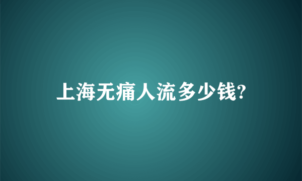 上海无痛人流多少钱?