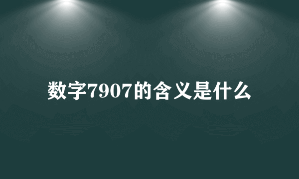 数字7907的含义是什么