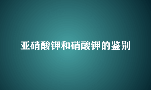 亚硝酸钾和硝酸钾的鉴别