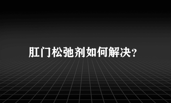 肛门松弛剂如何解决？