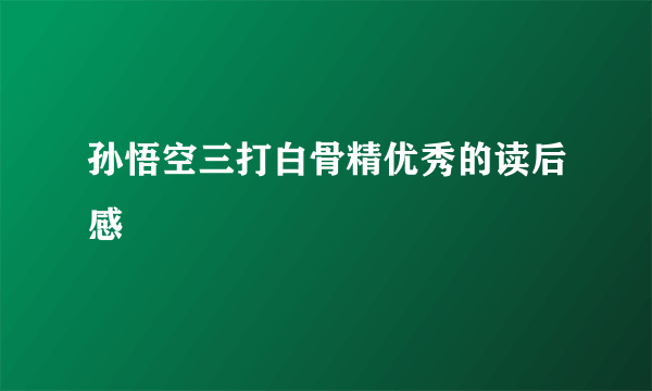 孙悟空三打白骨精优秀的读后感