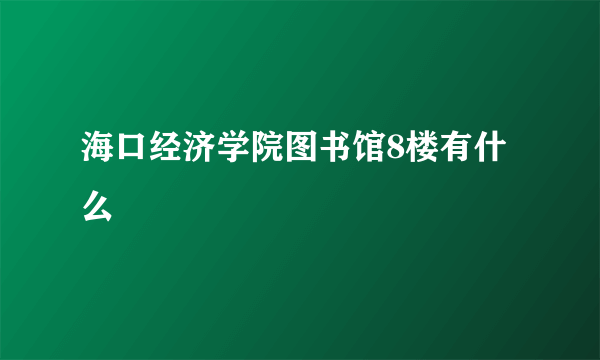 海口经济学院图书馆8楼有什么